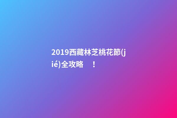 2019西藏林芝桃花節(jié)全攻略！